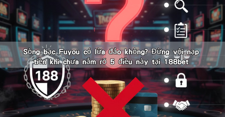 Sòng bạc Fuyou có lừa đảo không? Đừng vội nạp tiền khi chưa nắm rõ 5 điều này tại 188bet